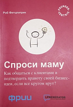 Спроси маму. Как общаться с клиентами и подтвердить правоту своей бизнес-идеи, если все кругом врут